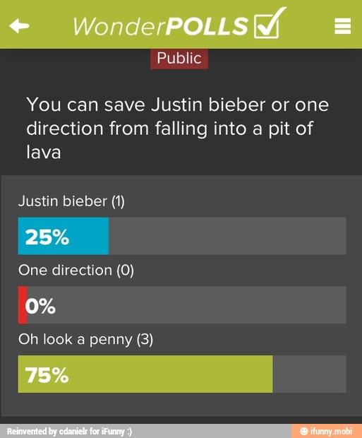 You can save Justin bieber or one
direction from falling into a pit of
lava
Justin bieber (1)
One direction (0)
