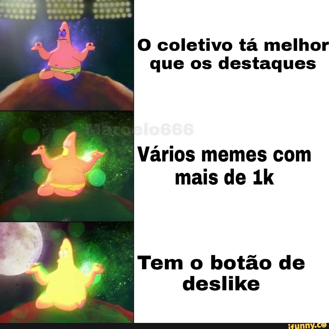 O coletivo tá melhor que os destaques
Vários memes com mais de
Tem o botão de deslike