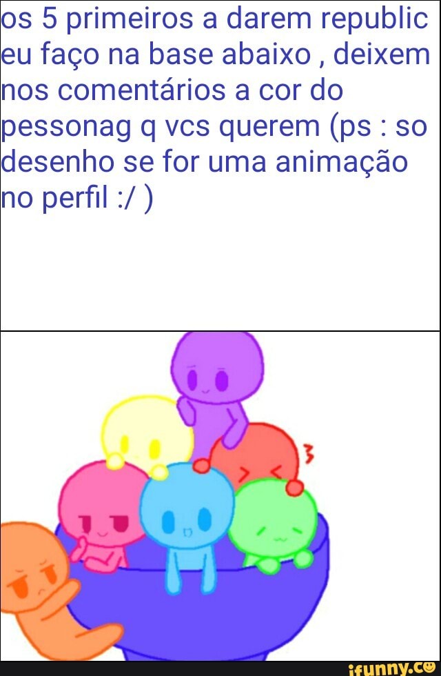 os 5 primeiros a darem republic
eu faço na base abaixo
deixem
nos comentários a cor do
desenho se for uma animação