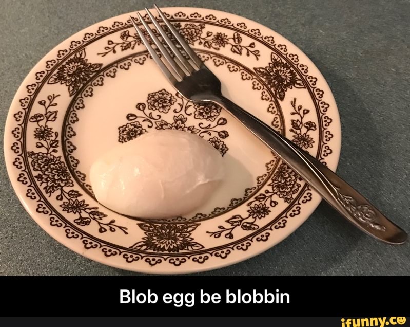 Blob egg be blobbin - Blob egg be blobbin