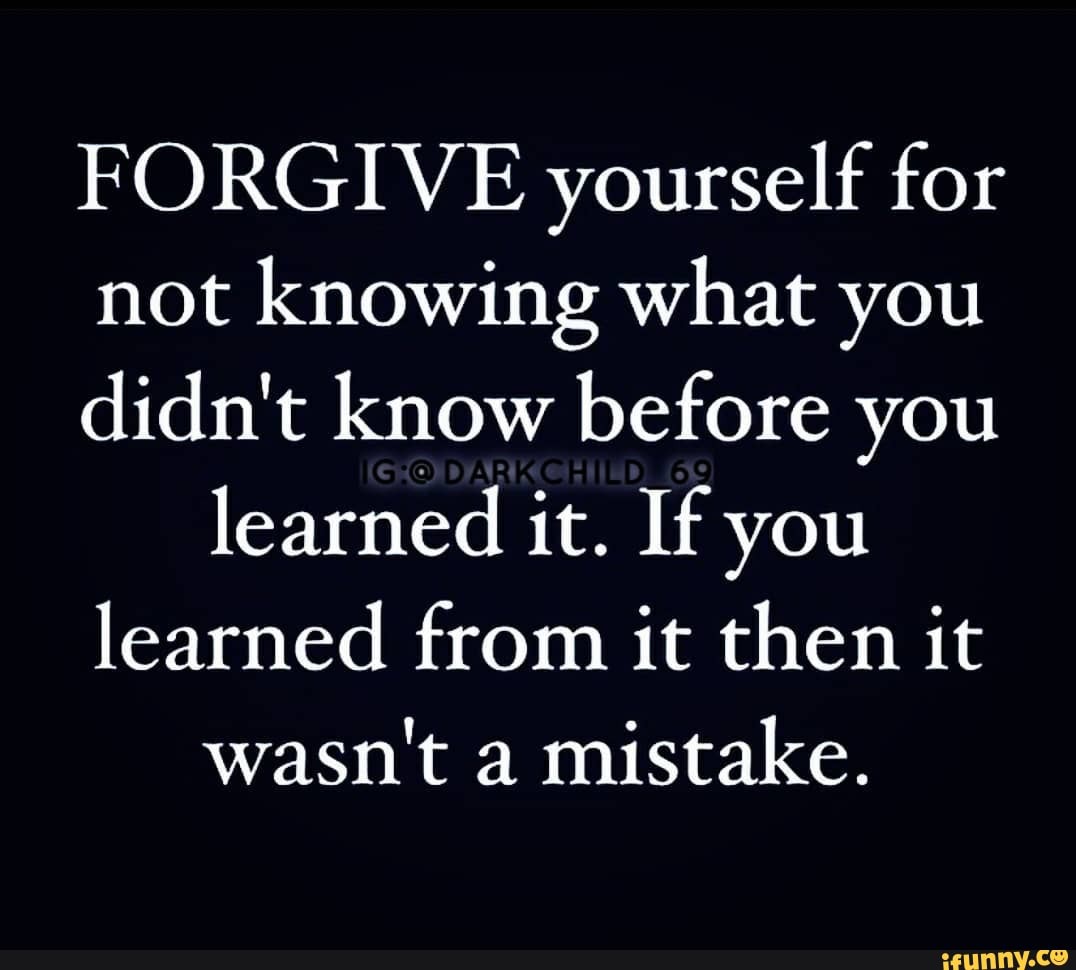 forgive-yourself-for-not-knowing-what-you-didn-t-know-before-you