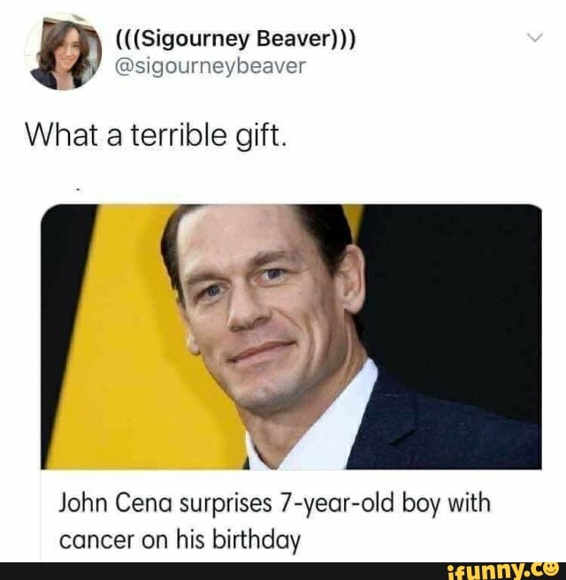(((Sigourney Beaver)))
What a terrible gift.
John Cena surprises 7-year-old boy with
cancer on
his birthday