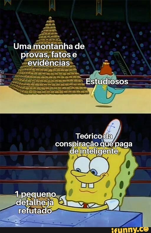 Uma montanha de provas, fatos e evidências
Estudiosos
Teórico da conspiração que paga de inteligente
1 pequeno detalhe já refutado