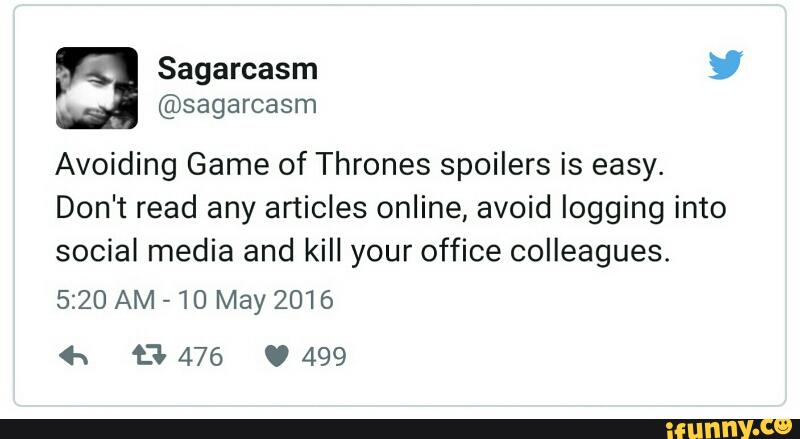Avoiding Game of Thrones spoilers is easy.
Don't read any articles online, avoid logging into
social media and kill your office colleagues.
5:20 AM -10 May 2016