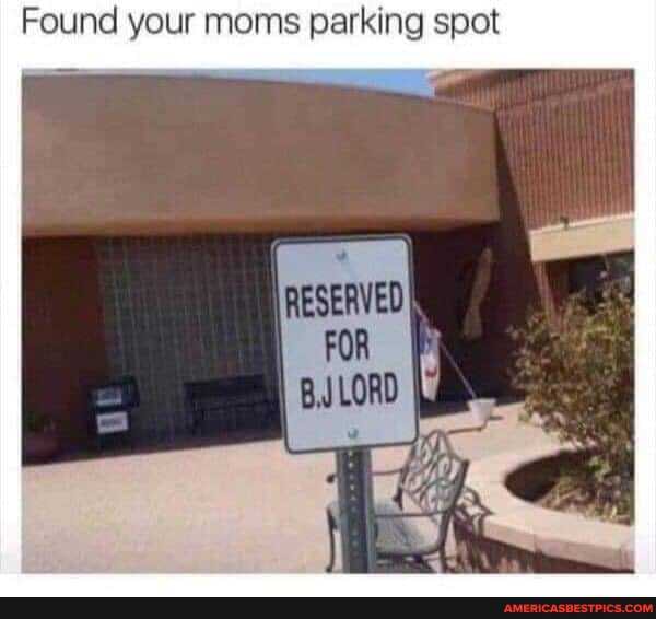 Found your moms parking spot