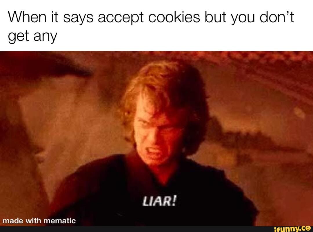When it says accept cookies but you don't
get any