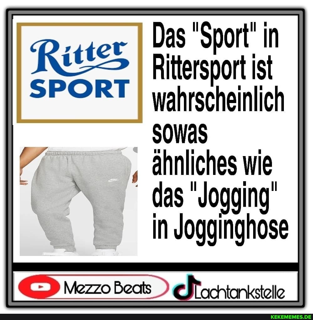Das "Sport' in
I Ritersport ist
SPORT I wahrscheinlich
ähnliches wie das 'Jogging in Jogginghose
Lachtankstelle