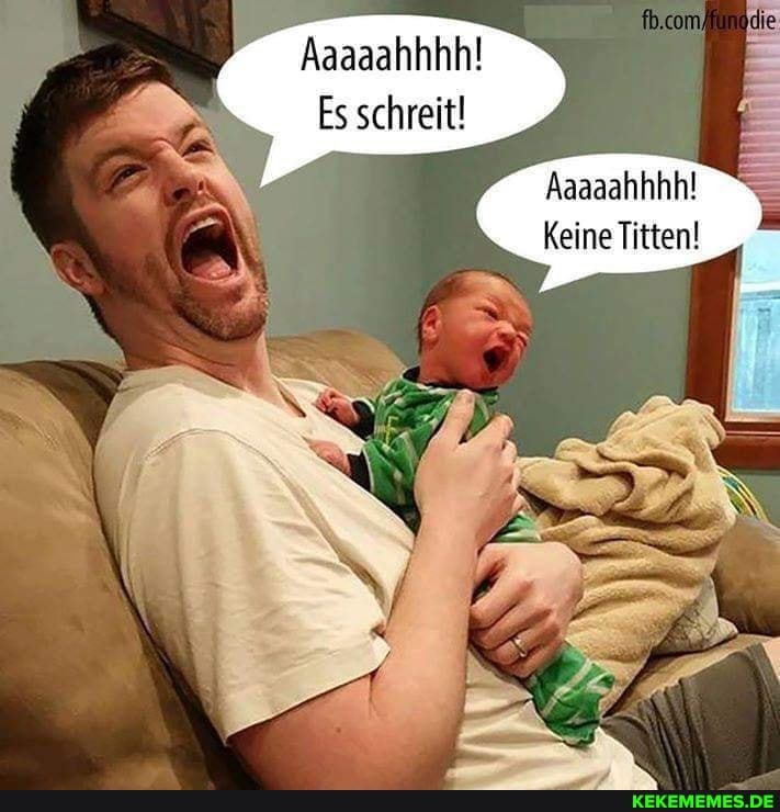 Aaaaahhhh!
Es schreit!
Aaaaahhhh!
Keine Titten!