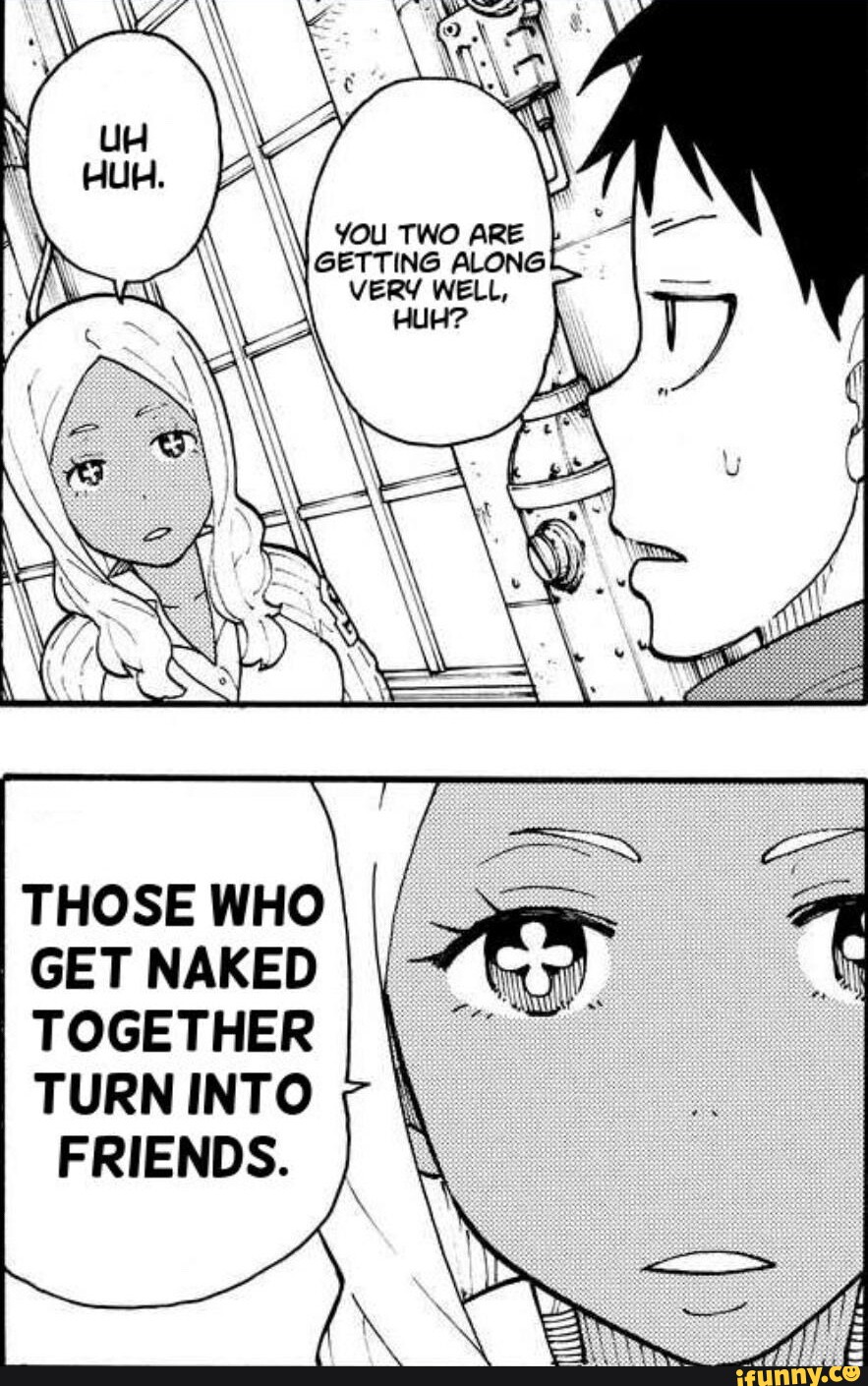 You TWo ARE GETTING ALONG VERY WELL, HUH? THOSE WHO GET NAKED TOGETHER  TURN INTO FRIENDS. - iFunny