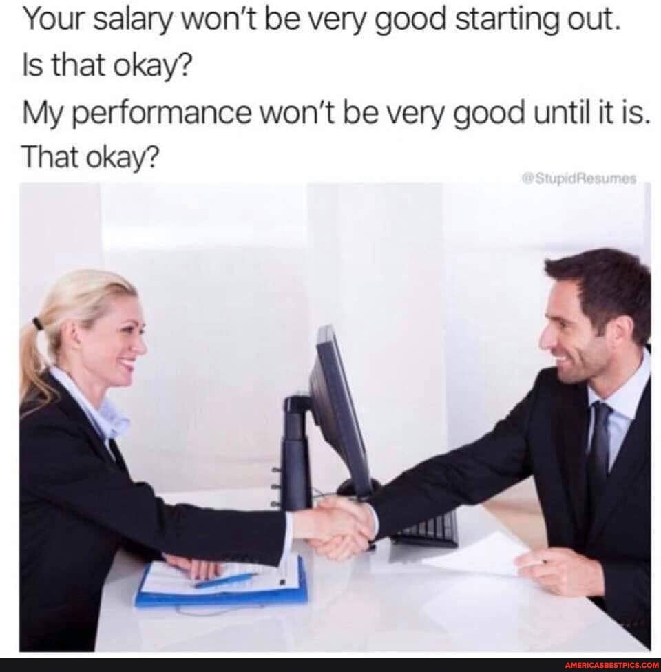 Your salary won't be very good starting out.
Is that okay?
My performance won't be very good until it is.
That okay?