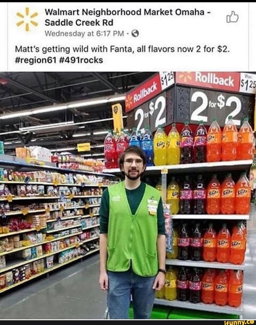 Walmart Neighborhood Market Omaha -
Saddle Creek Rd
Wednesday at PM - @
Matt's getting wild with Fanta, all flavors now 2 for $2.
#region61 #491rocks
Be