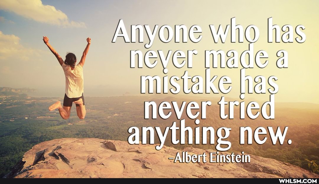 Anyone who has never made a mistake has never tried anything new.
-Albert Einstein