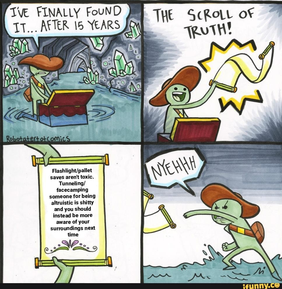 FINALLY
YEARS
THE ScROLL of
TeT!
saves aren't toxic.
Tunneling/ facecamping someone for being altruistic is shitty and you should instead be more
aware of your surroundings next
ex.