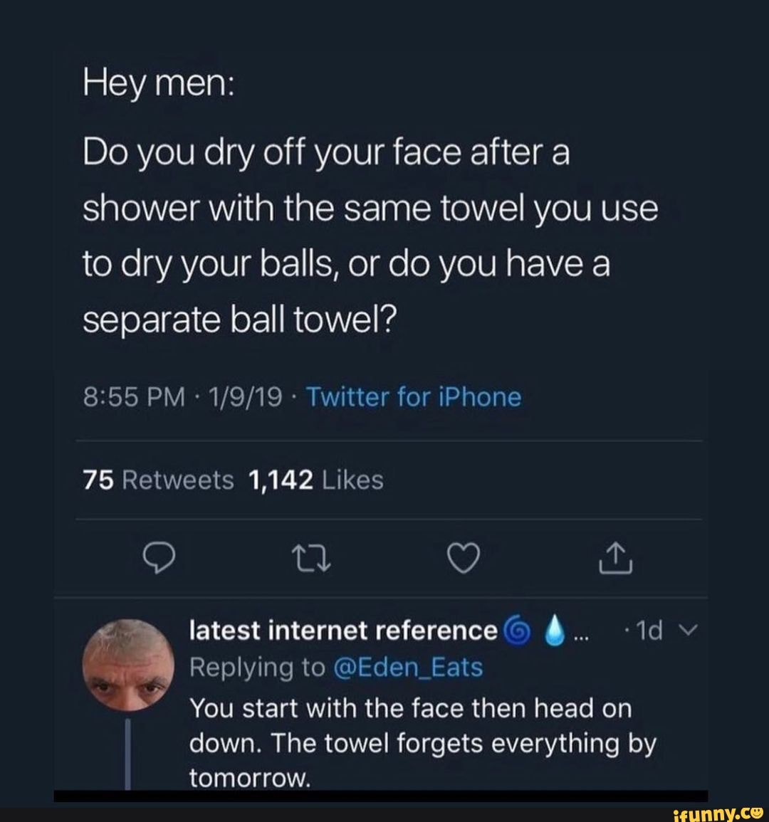 Hey Men Do You Dry Off Your Face After A Shower With The Same Towel You Use To Dry Your Balls 