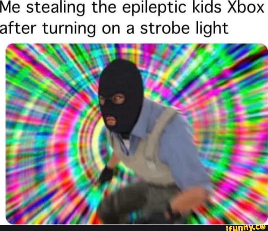 Mie stealing the epileptic kids after turning on a strobe light iFunny