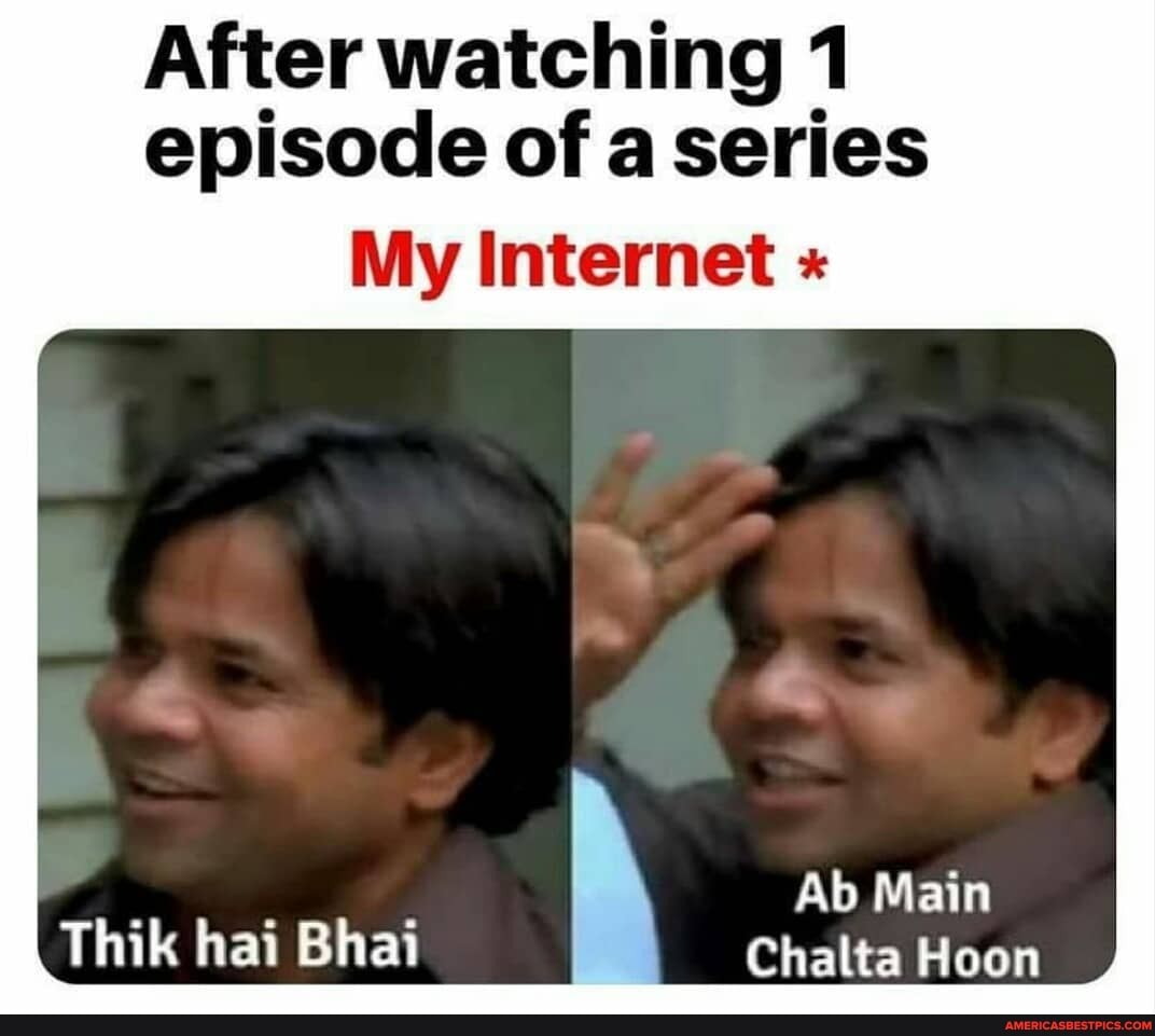 After watching 1 episode of a series
Ab Main
Thik hai Bhai Chalta Hoon