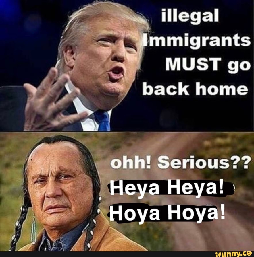 Illegal Immigrants Must Go Back Home Ohh Serious Heya Heya Hoya Hoya