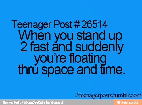 Teenager Post 26514
When you stand we 2 fast and suddenly
you're geito
thru space and time.