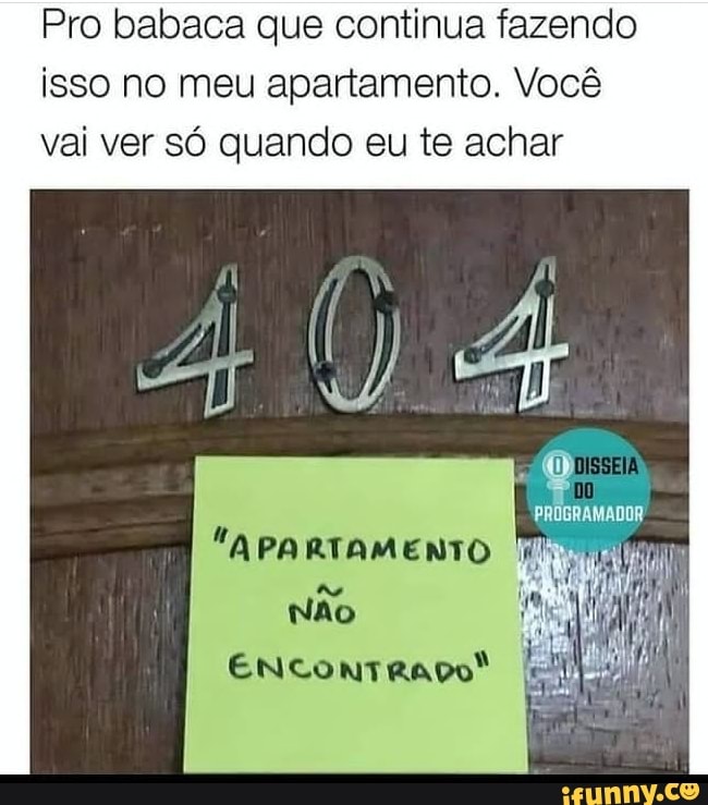 Pro babaca que continua fazendo isso no meu apartamento. Você vai ver só quando eu te achar
APARTAMENTO Não
ENCONTRADO: