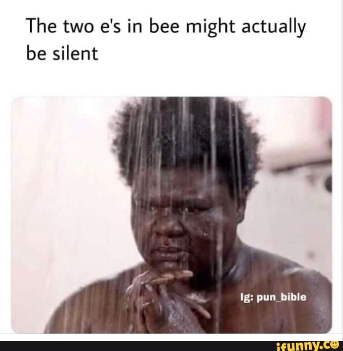 The two e's in bee might actually be silent
Ig: pun bible
