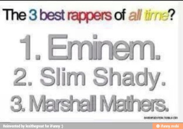The 3 best rappers of al 1111?
1. Eminem.
2. Slim Shady.