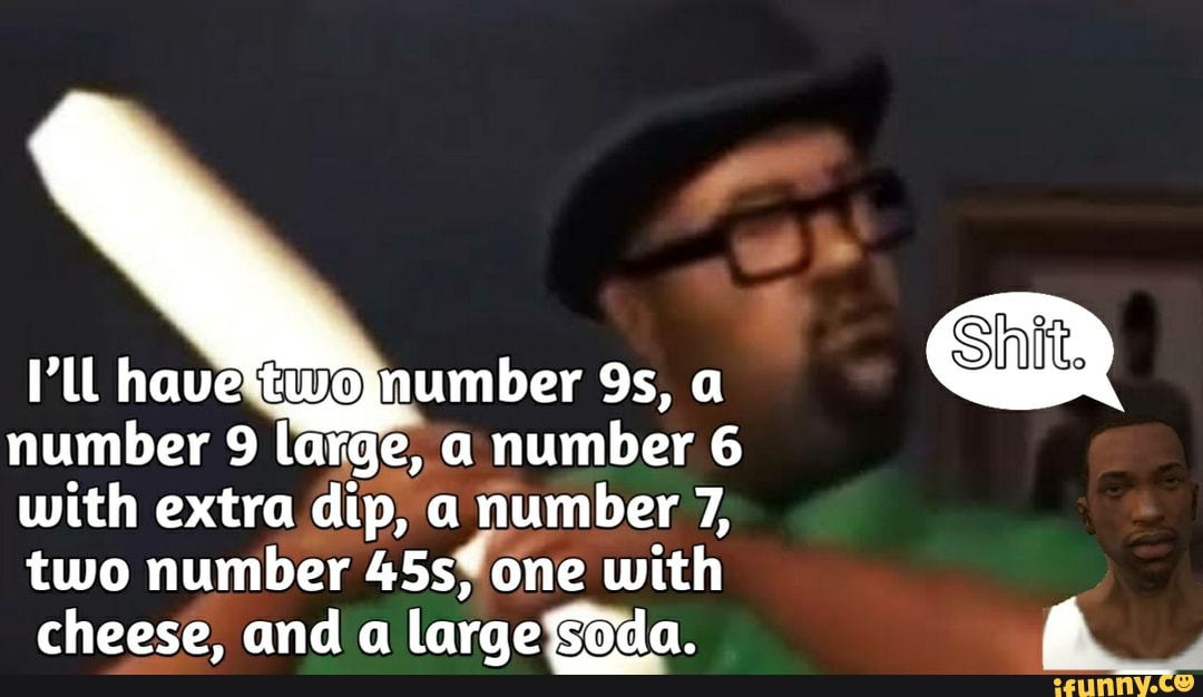 PL have number 9s, a
number 9 large, a number 6
with extra dip, a number 7,
two number 45sfone with
cheese, and a largefsoda. E.