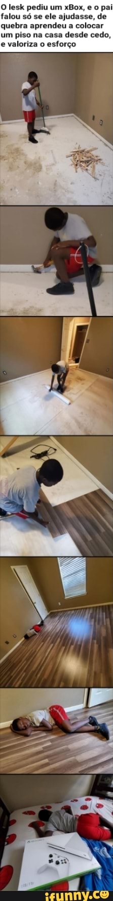 o pai
falou só se ele ajudasse, de
quebra aprendeu a
colocar
um piso na casa
desde cedo,
e
valoriza o esforço