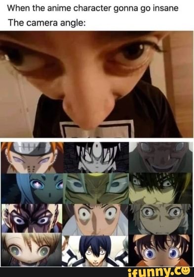 When the anime character gonna go insane The camera angle  iFunny Brazil
