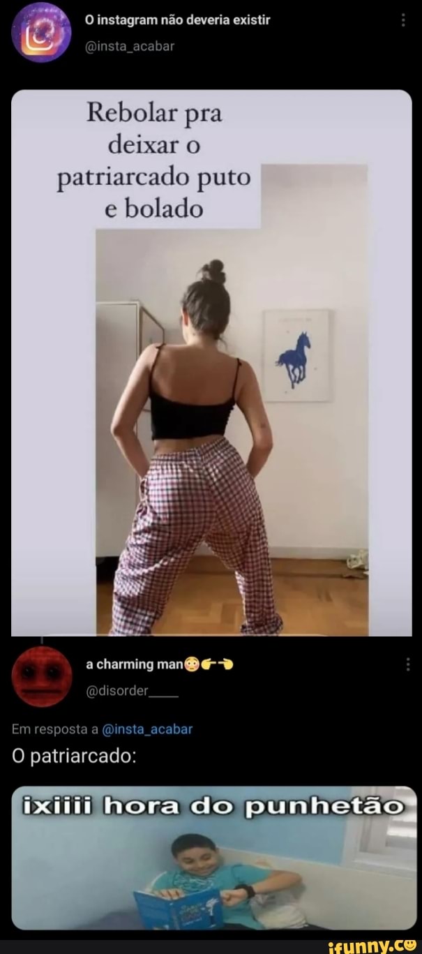 O instagram não deveria existir insta acabar
Rebolar pra deixar o
patriarcado puto e bolado
Em resposta a (Dinsta acabar
hora do punhetão
O patriarcado: