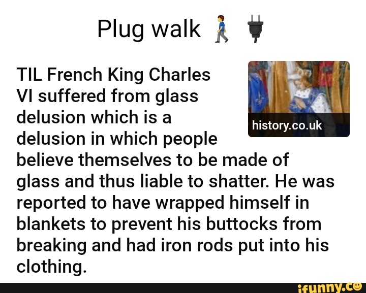 Plug walk TIL French King Charles VI suffered from glass delusion which