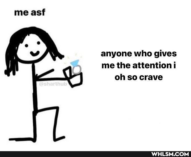 me asf
anyone who gives me the attention i oh so crave