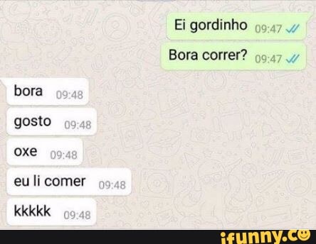 Ei gordinho
Bora correr?
gosto
oxe