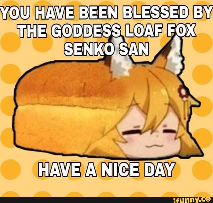 YOU HAVE BEEN BLESSED BY THE GODDESS LOAF FOX SENKO SAN HAVE A