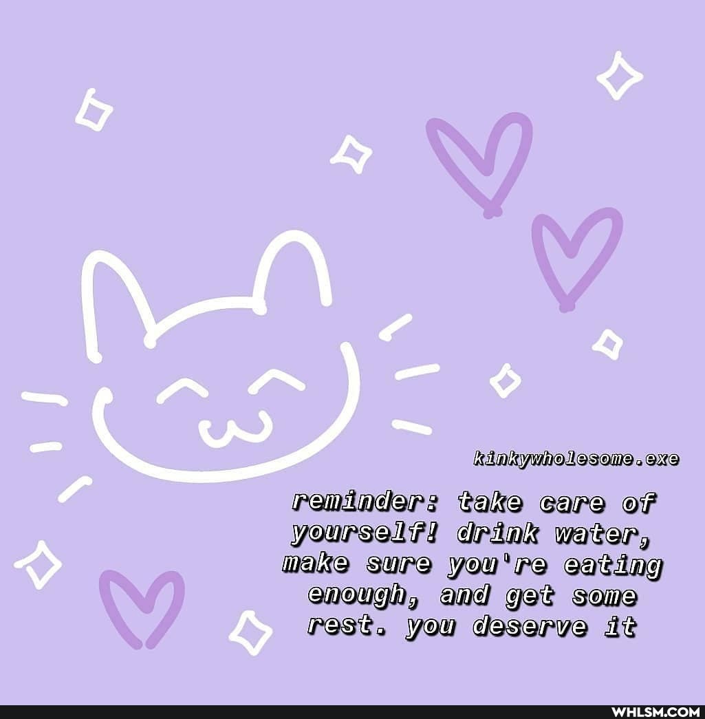 kinkyunolesome . exo
reninders take care of
yourseif! drink water,
make sure you're eating enough, and get some rest. You deserve it
NY