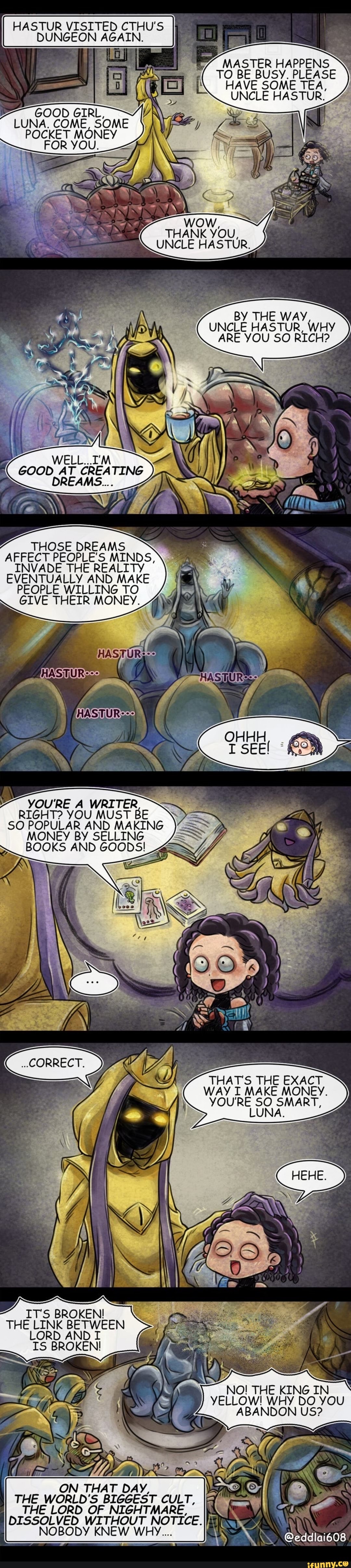 HASTUR VISITED CTHU'S
DUNGEON AGAIN.
MASTER HAPPENS
UNCLE
GOOD GIRL,
LUNA.
COME SOME
POCKET MONEY
7 THE WAY UNCLE
HASTUR, WHY
ARE YOU SO RICH?