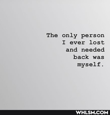 The only person
I ever lost and needed back was myself.