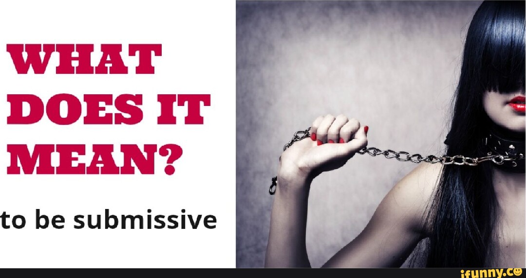 WHAT DOES IT MEAN? to be submissive - iFunny