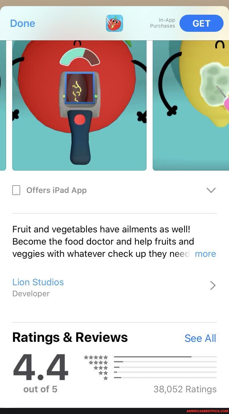 Done
GET
purchases
Offers iPad App Vv
Fruit and vegetables have ailments as well!
Become the food doctor and help fruits and veggies with whatever check up they nee more
Lion Studios >
Developer
Ratings & Reviews See All
wer -
out of 5 38,052 Ratings
