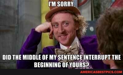SORRY,
OID THE MIDDLE OF MY SENTENCE INTERRUPT THE BEGINNING OF YOURSS