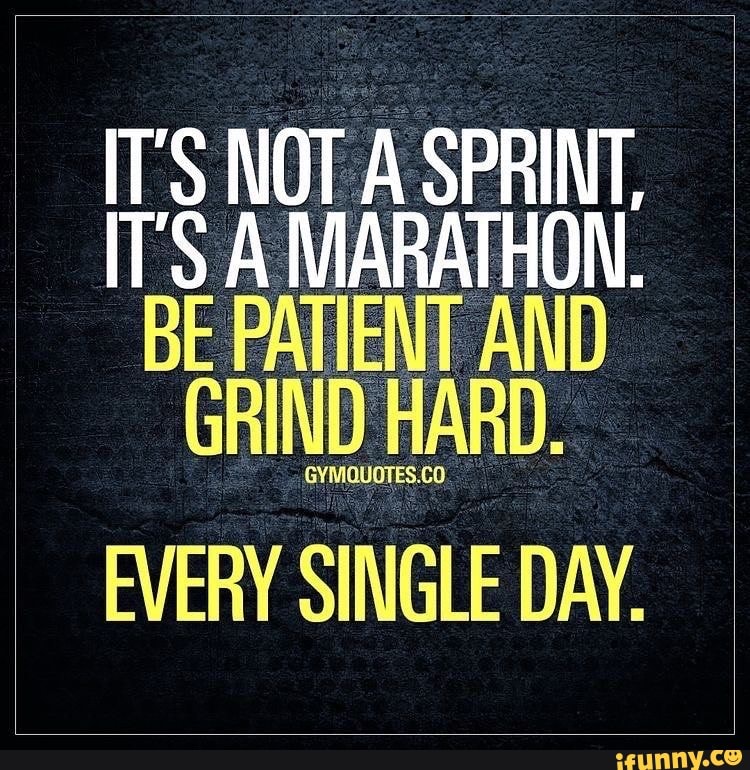 IT'S NOT A SPRINT, IT'S A MARATHON. BE PATIENT AND GRIND HARD. EVERY ...