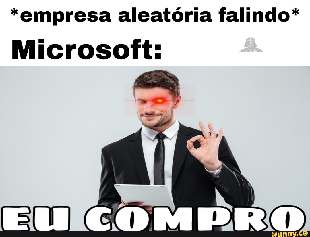 *empresa aleatória falindo*
Microsoft:
COMPRO