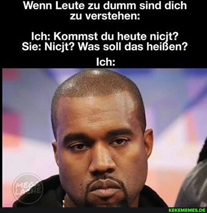 Wenn Leute zu dumm sind dich zu verstehen:
Ich: Kommst du heute nicjt?
Sie: Nicjt? Was soll das heißen?
Ich: