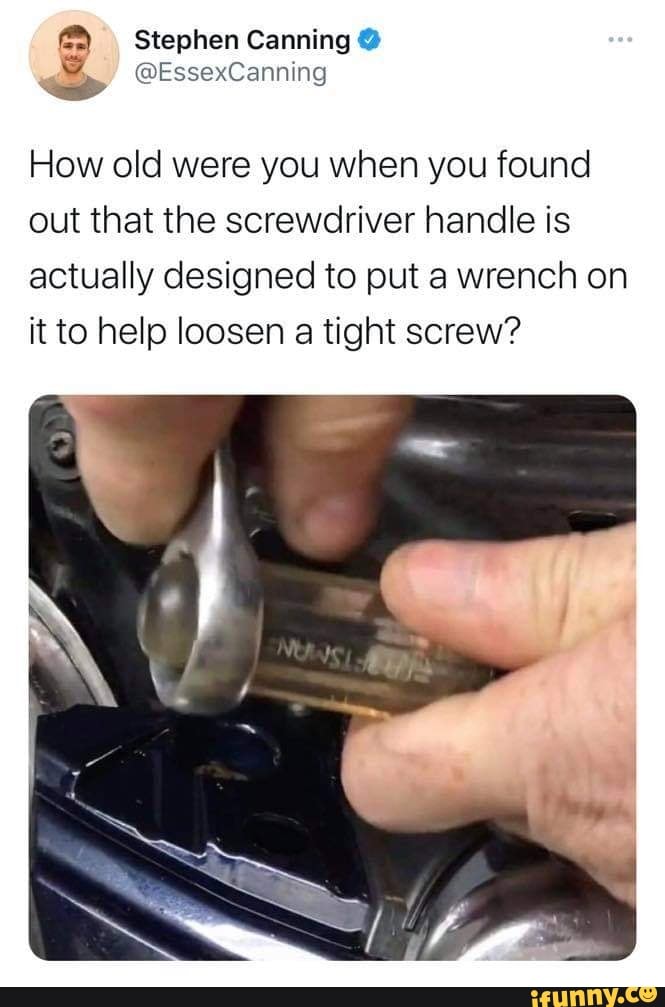 Stephen Canning
@EssexCanning
How old were you when you found out that the screwdriver handle is actually designed to put a wrench on it to help loosen a tight screw?