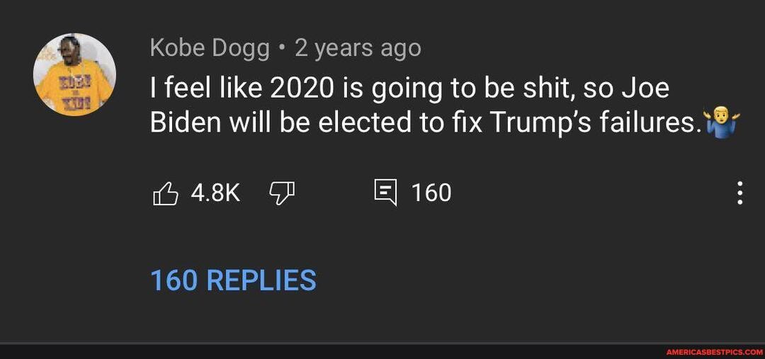 Kobe Dogg 2 years ago
I feel like 2020 is going to be shit, so Joe
Biden will be elected to fix Trump's failures.
160
160 REPLIES
