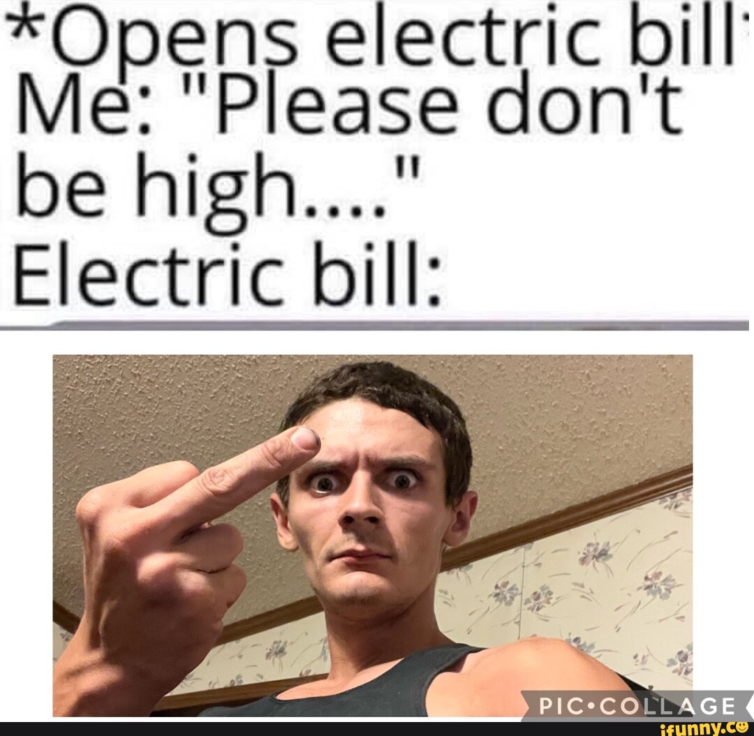 *Opens electric bill Me "Please don't be high...." Electric bill iFunny