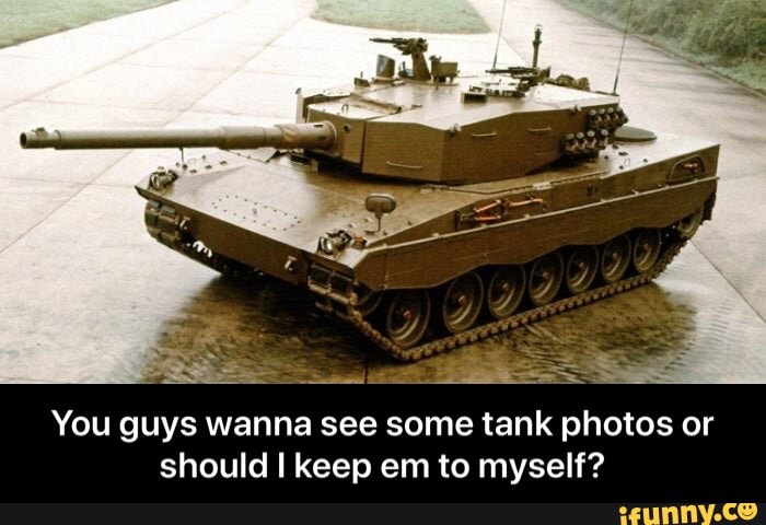You guys wanna see some tank photos or should keep em to myself? - You ...