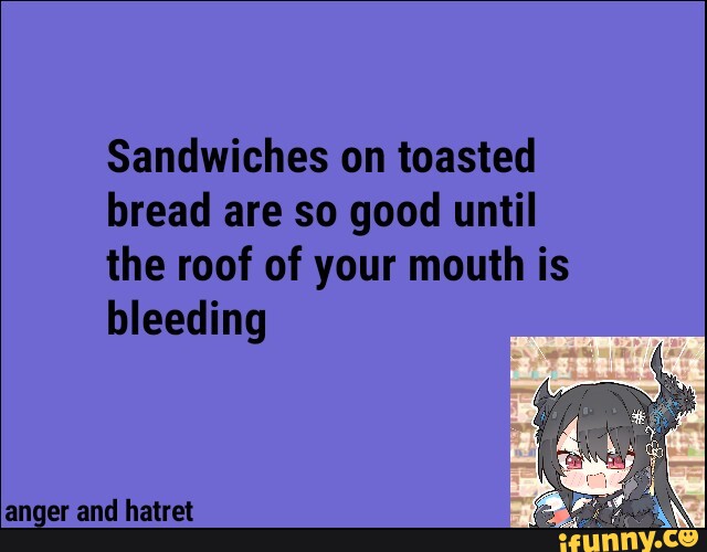 Sandwiches on toasted bread are so good until the roof of your mouth is