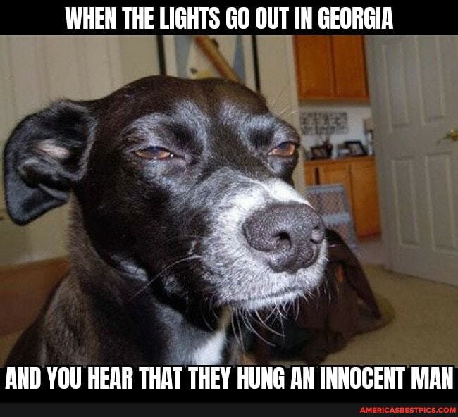 WHEN THE LIGHTS GO OUT IN GEORGIA
AND YOU HEAR THAT THEY HUNG AN INNOCENT MAN