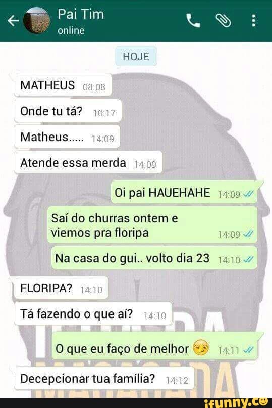 Onde tu ta? o
pai
Saí do churras ontem e
viemos pra floripa an
Na casa do gui.. volto dia 23 1410
FLORIPA?
Tá fazendo o que aí? 14
O que eu faço de melhor (411
Decepcionar tua família?