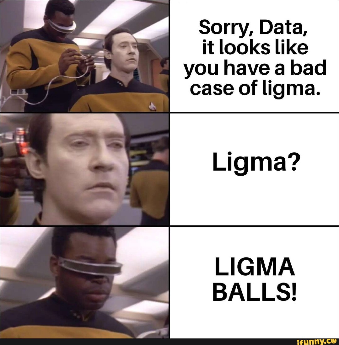 Sorry, Data, it looks like you have a bad case of ligma. Ligma? LIGMA